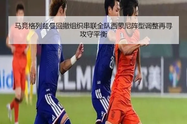 马竞格列兹曼回撤组织串联全队西蒙尼阵型调整再寻攻守平衡 - kaiyun
