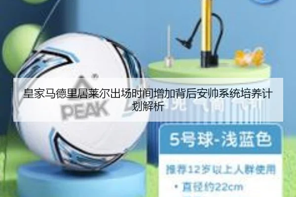 皇家马德里居莱尔出场时间增加背后安帅系统培养计划解析