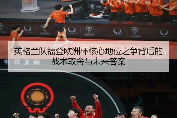 英格兰队福登欧洲杯核心地位之争背后的战术取舍与未来答案 - kaiyun