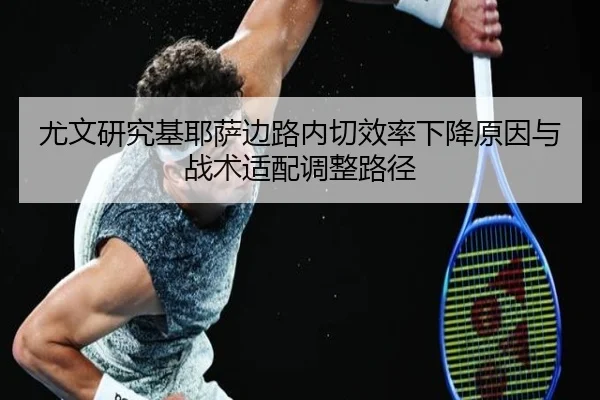 尤文研究基耶萨边路内切效率下降原因与战术适配调整路径（kaiyun）