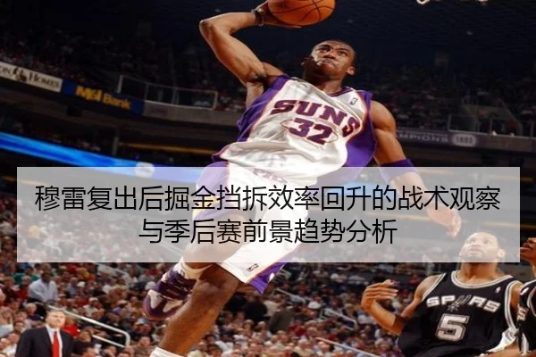 穆雷复出后掘金挡拆效率回升的战术观察与季后赛前景趋势分析 - kaiyun