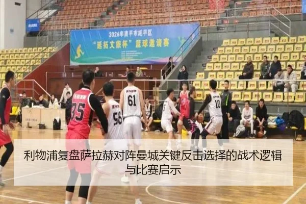 利物浦复盘萨拉赫对阵曼城关键反击选择的战术逻辑与比赛启示
