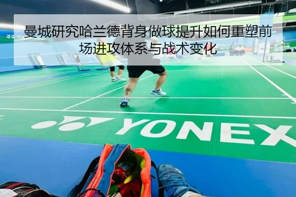 曼城研究哈兰德背身做球提升如何重塑前场进攻体系与战术变化 - kaiyun