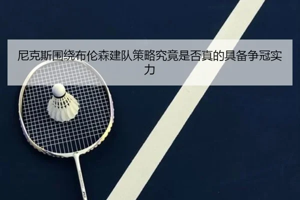 尼克斯围绕布伦森建队策略究竟是否真的具备争冠实力 - kaiyun
