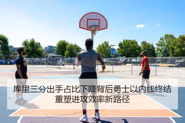 库里三分出手占比下降背后勇士以内线终结重塑进攻效率新路径 - kaiyun